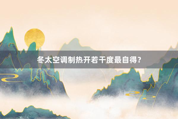 冬太空调制热开若干度最自得？