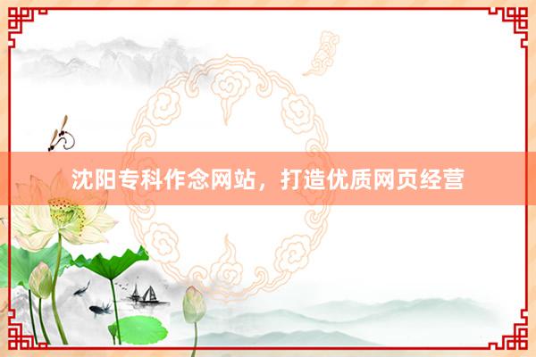 沈阳专科作念网站，打造优质网页经营