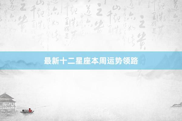 最新十二星座本周运势领路