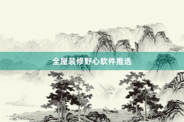 全屋装修野心软件推选